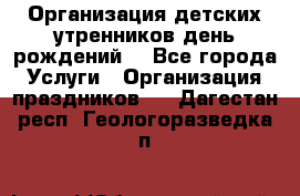 Организация детских утренников,день рождений. - Все города Услуги » Организация праздников   . Дагестан респ.,Геологоразведка п.